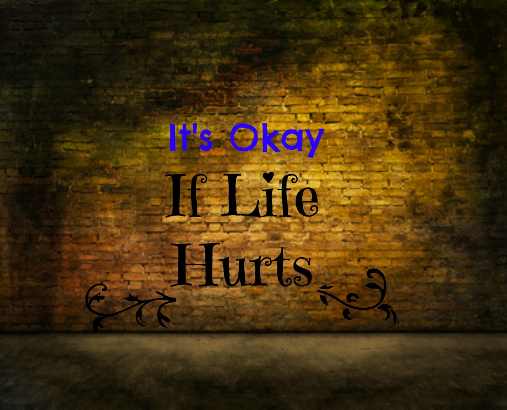 It’s Okay If Life Hurts