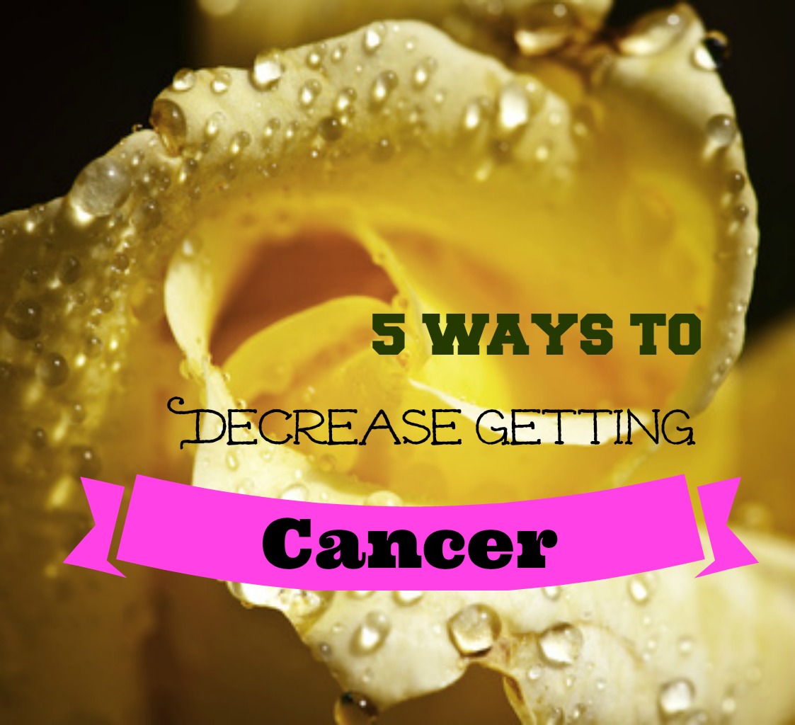 5 Ways To Decrease Getting Cancer